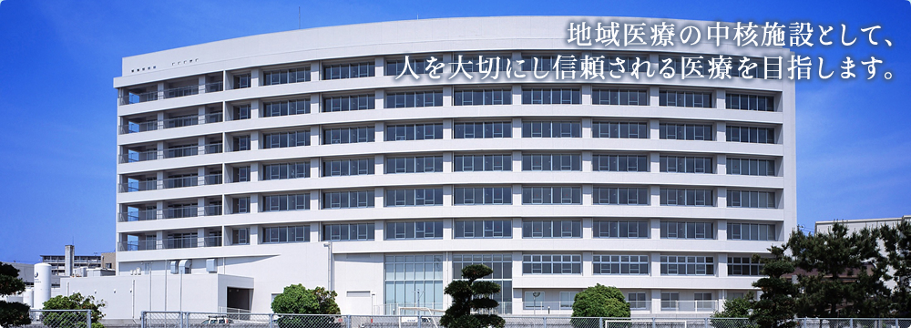 地域医療の中核施設として、人を大切にし信頼される医療を目指します。