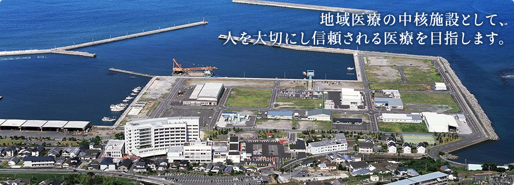 地域医療の中核施設として、人を大切にし信頼される医療を目指します。